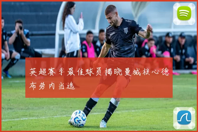 英超赛季最佳球员揭晓曼城核心德布劳内当选