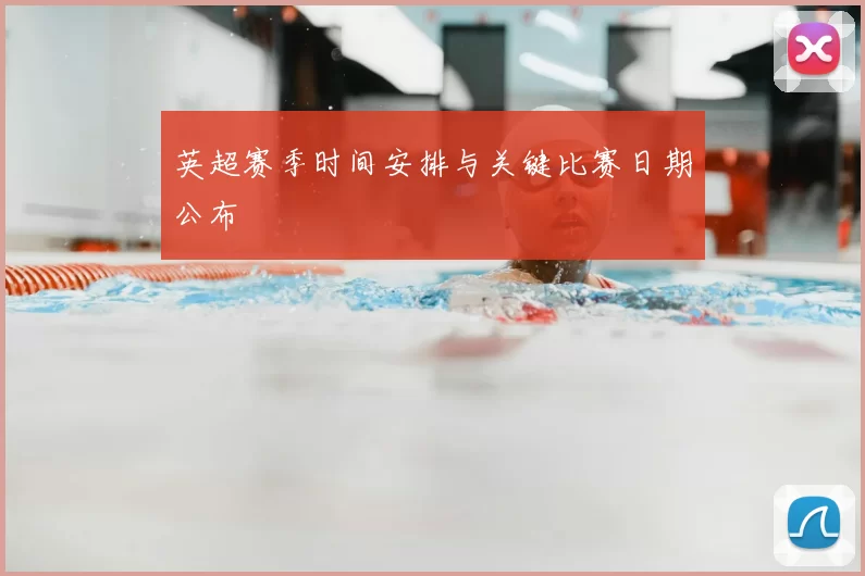 英超赛季时间安排与关键比赛日期公布
