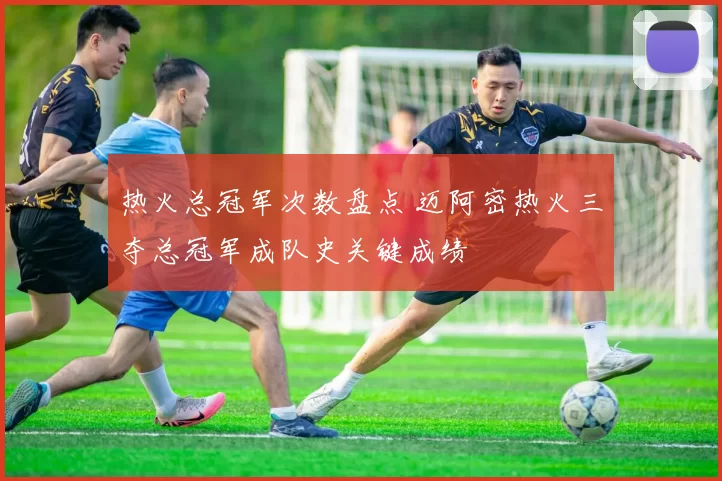 热火总冠军次数盘点 迈阿密热火三夺总冠军成队史关键成绩