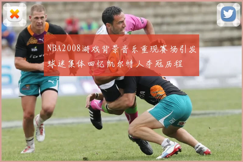 NBA2008游戏背景音乐重现赛场引发球迷集体回忆凯尔特人夺冠历程