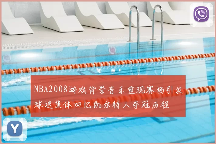 NBA2008游戏背景音乐重现赛场引发球迷集体回忆凯尔特人夺冠历程
