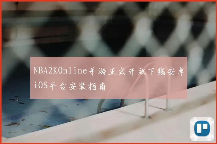 NBA2KOnline手游正式开放下载安卓iOS平台安装指南