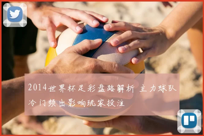 2014世界杯足彩盘路解析 主力球队冷门频出影响玩家投注