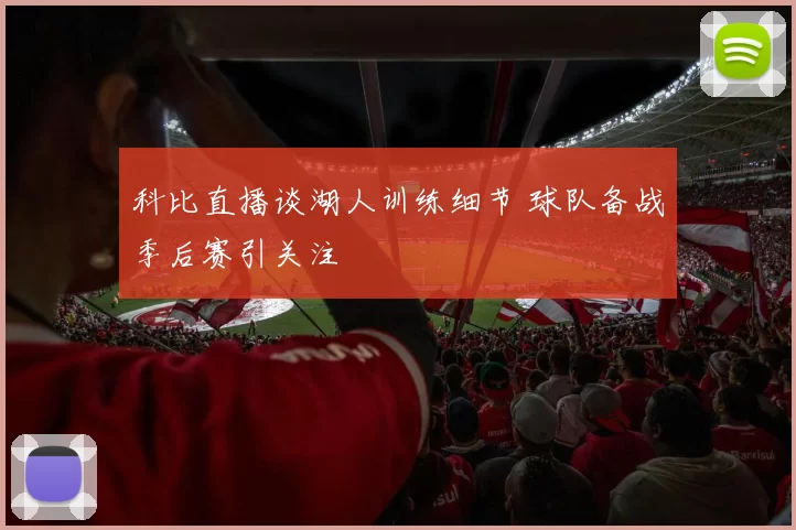 科比直播谈湖人训练细节 球队备战季后赛引关注