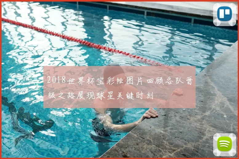 2018世界杯宝彩绘图片回顾各队晋级之路展现球星关键时刻