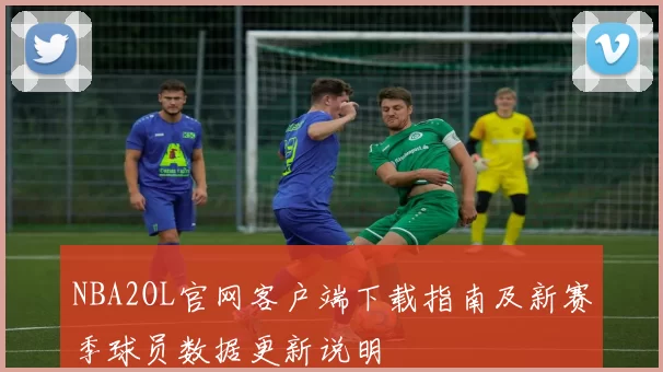 NBA2OL官网客户端下载指南及新赛季球员数据更新说明