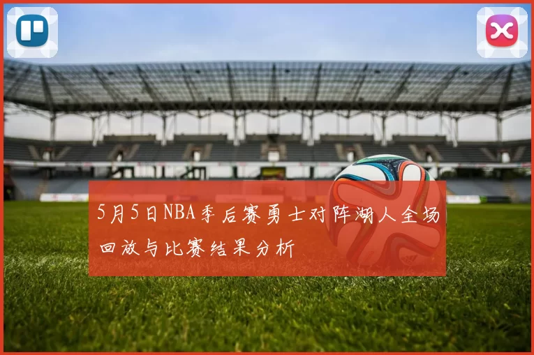 5月5日NBA季后赛勇士对阵湖人全场回放与比赛结果分析