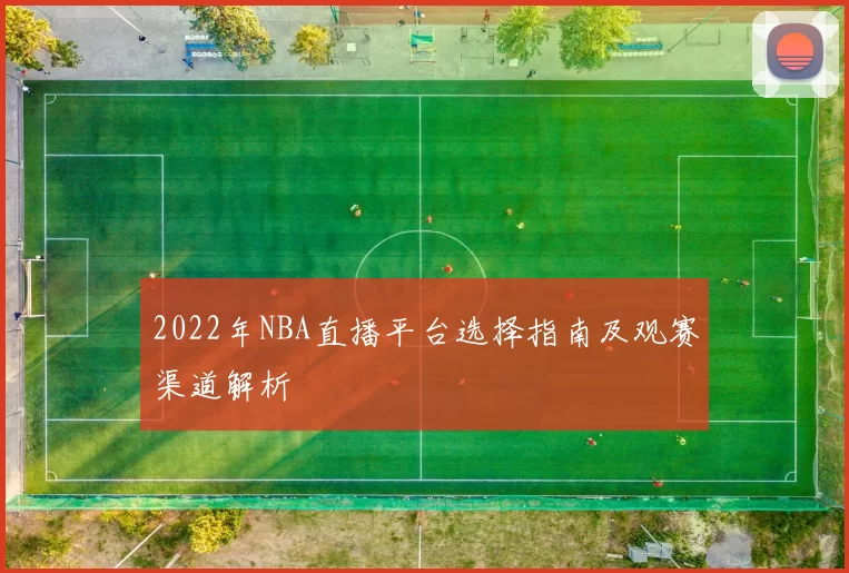 2022年NBA直播平台选择指南及观赛渠道解析