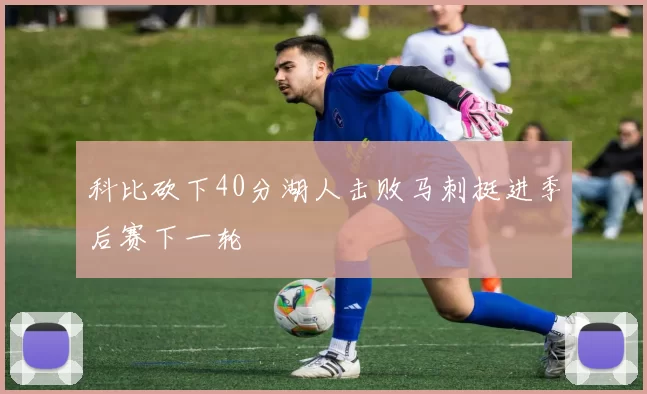 科比砍下40分湖人击败马刺挺进季后赛下一轮