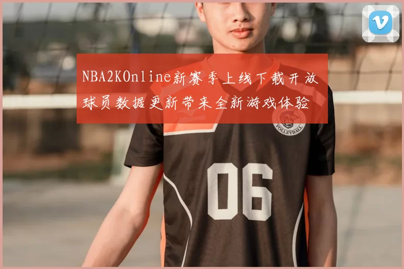 NBA2KOnline新赛季上线下载开放 球员数据更新带来全新游戏体验