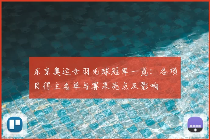 东京奥运会羽毛球冠军一览：各项目得主名单与赛果亮点及影响