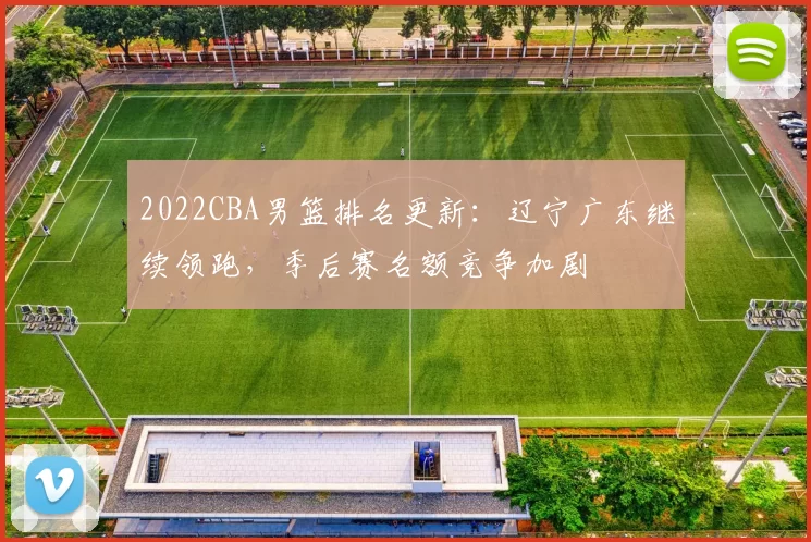 2022CBA男篮排名更新：辽宁广东继续领跑，季后赛名额竞争加剧