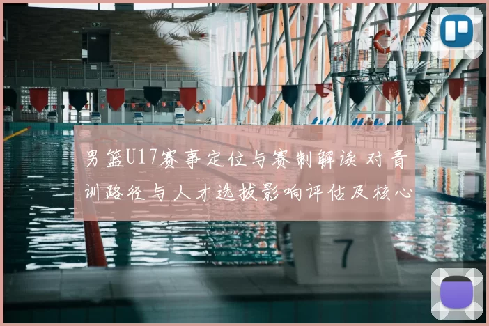 男篮U17赛事定位与赛制解读 对青训路径与人才选拔影响评估及核心看点