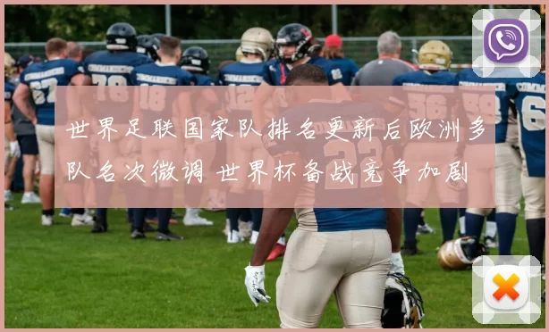 世界足联国家队排名更新后欧洲多队名次微调 世界杯备战竞争加剧