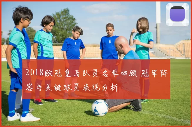 2018欧冠皇马队员名单回顾 冠军阵容与关键球员表现分析