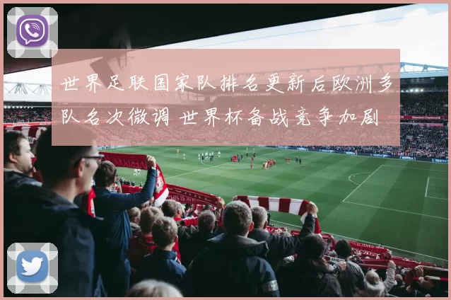 世界足联国家队排名更新后欧洲多队名次微调 世界杯备战竞争加剧