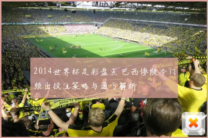 2014世界杯足彩盘点 巴西惨败冷门频出投注策略与盈亏解析