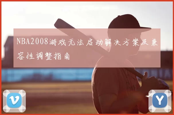 NBA2008游戏无法启动解决方案及兼容性调整指南