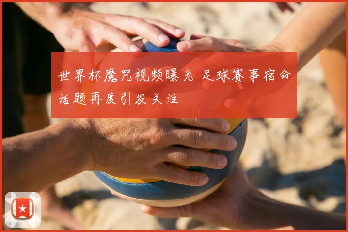 世界杯魔咒视频曝光 足球赛事宿命话题再度引发关注