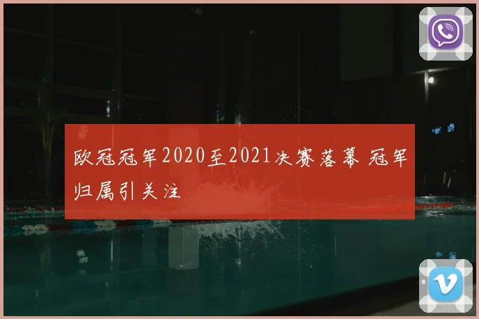 欧冠冠军2020至2021决赛落幕 冠军归属引关注