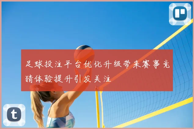 足球投注平台优化升级带来赛事竞猜体验提升引发关注