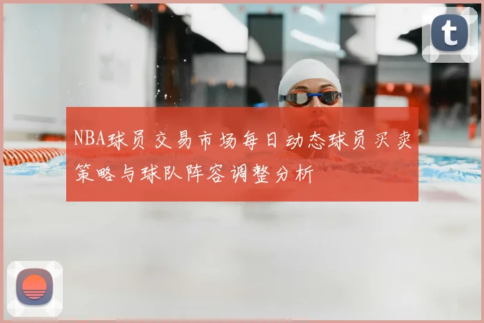 NBA球员交易市场每日动态球员买卖策略与球队阵容调整分析