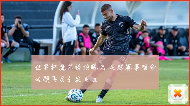 世界杯魔咒视频曝光 足球赛事宿命话题再度引发关注