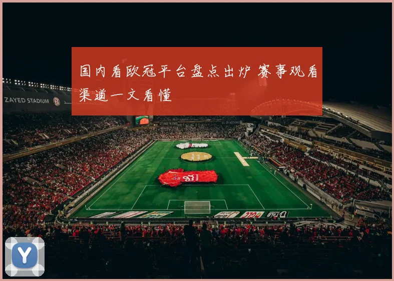 国内看欧冠平台盘点出炉 赛事观看渠道一文看懂