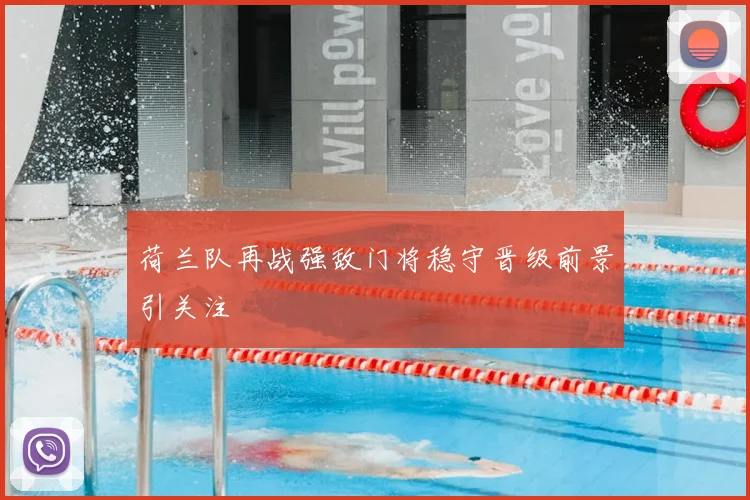 荷兰队再战强敌门将稳守晋级前景引关注